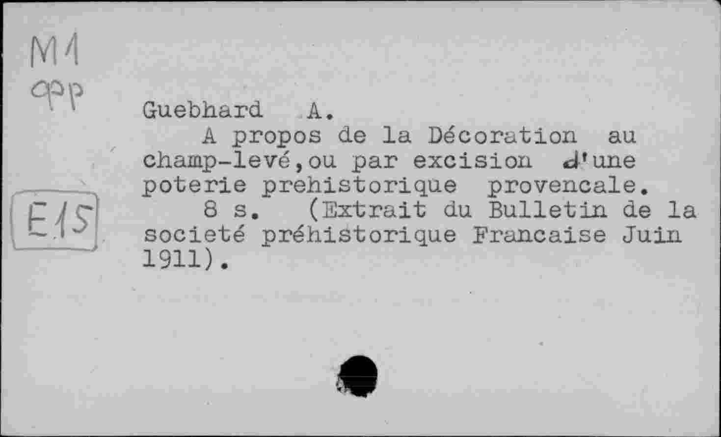 ﻿Guebhard А.
A propos de la Décoration au champ-levé,ou par excision J* une poterie préhistorique provençale.
8 s. (Extrait du Bulletin de la société préhistorique Française Juin 1911).